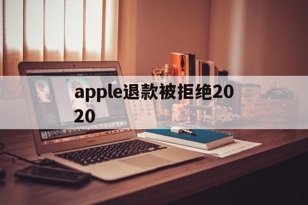 apple退款被拒绝2020(2021年苹果退款被拒争议怎么处理)