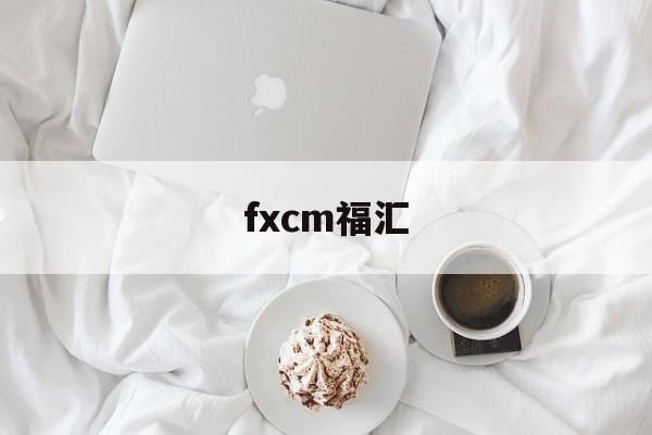 fxcm福汇(fxcm福汇官网最新app)